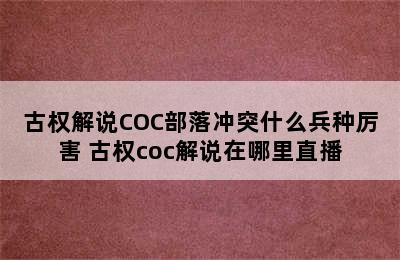 古权解说COC部落冲突什么兵种厉害 古权coc解说在哪里直播